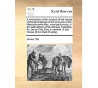 James Otis A Vindication of the Conduct of the House of Representati (Tascabile)