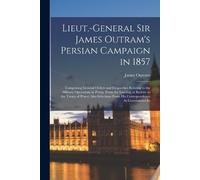 James Outram Lieut.-General Sir James Outram's Persian Campaign in 1 (Tascabile)