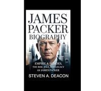 JAMES PACKER BIOGRAPHY: Empire & Echoes, The Rise, Fall and Legacy of James Packer