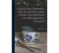 James Page Guide for Drawing the Acanthus, and Every Description of (Tascabile)
