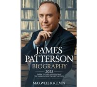JAMES PATTERSON BIOGRAPHY 2025: INSIDE THE LIFE AND LEGACY OF THE WORLD'S MOST PROLIFIC AUTHOR