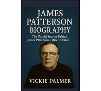 JAMES PATTERSON BIOGRAPHY: The Untold Stories Behind James Patterson’s Rise to Fame