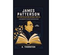 James Patterson: The Storyteller Who Outsold Them All: A 2025 Biography of the World’s Bestselling Author