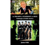 James Polk The Triumph Of Ignorance And Bliss - Pathologies of Publi (Tascabile)