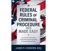 Federal Rules of Criminal Procedure 2025 Made Easy: Your Simplified Guide to Understanding and Applying the Latest Federal Rules