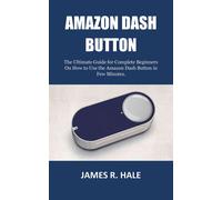 JAMES R. HALE AMAZON DASH BUTTON: The Ultimate Guide for Complete B (Tascabile)