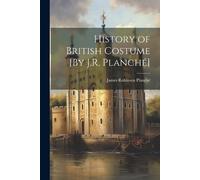 James Robinson Planché History of British Costume [By J.R. Planché] (Tascabile)