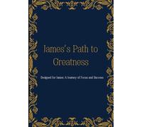 James’s Path to Greatness: Designed for James: A Journey of Focus and Success