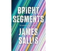 James Sallis Bright Segments: The Complete Short Fiction (Copertina rigida)