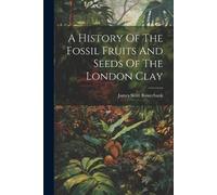 James Scott Bow A History Of The Fossil Fruits And Seeds Of The Lond (Tascabile)