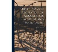 James Sinclair Short Essays in Refutation of Agnosticism, Atheism, a (Tascabile)