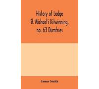 James Smith History of Lodge St. Michael's Kilwinning, no. 63 Dumfri (Tascabile)