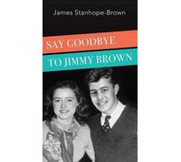 James Stanhope-Brown Say Goodbye to Jimmy Brown (Copertina rigida)