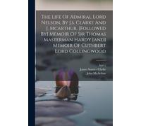 James Stanier C The Life Of Admiral Lord Nelson, By J.s. Clarke And (Tascabile)
