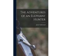 James Sutherland The Adventures of an Elephant Hunter (Copertina rigida)