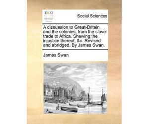 James Swan A dissuasion to Great-Britain and the colonies, from the (Tascabile)