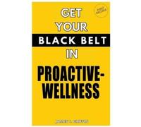 James T Griffin Get Your Black-Belt in Proactive-Wellness (Tascabile)