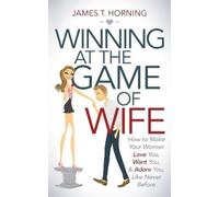 James T. Horning Winning at the Game of Wife (Tascabile)