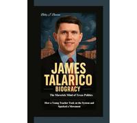 JAMES TALARICO BIOGRAPHY: The Maverick Mind of Texas Politics How a Young Teacher Took on the System and Sparked a Movement