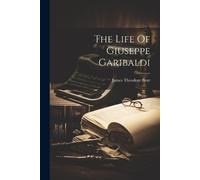 James Theodore Bent The Life Of Giuseppe Garibaldi (Tascabile)