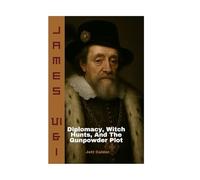 James Vi & I: Diplomacy, Witch Hunts, And The Gunpowder Plot