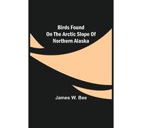 James W Bee Birds Found on the Arctic Slope of Northern Alaska (Tascabile)