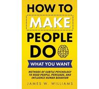 James W Williams How to Make People Do What You Want (Tascabile)