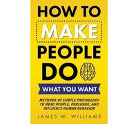 James W Williams How to Make People Do What You Want (Tascabile)