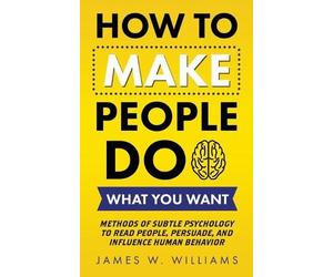 James W Williams How to Make People Do What You Want (Tascabile)
