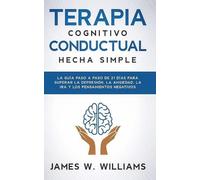 Terapia cognitivo conductual: hecha simple - La guía paso a paso de 21 días para superar la depresión, la ansiedad, la ira y los pensamientos negativos