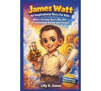 James Watt: An Inspirational Story for Kids: How a Curious Boy’s Big Idea Transformed Steam into Power