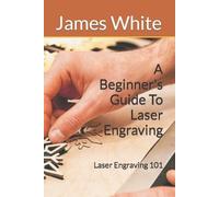 James White A Beginners Guide To Laser Engraving (Tascabile)