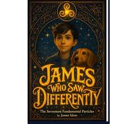 James Who Saw Differently: Book 1 - The Seventeen Fundamental Particles