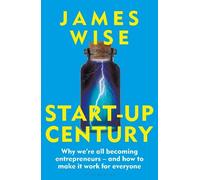 Start-Up Century: Why we're all becoming entrepreneurs - and how to make it work for everyone