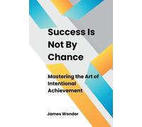 James Wonder Success Is Not By Chance: Mastering the Art of Intentio (Tascabile)