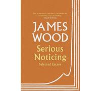 James Wood Serious Noticing (Tascabile)