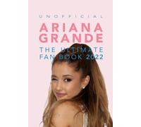 Ariana Grande: The Ultimate Unofficial Fan Book 2022/3: 100+ Amazing Ariana Grande Facts, Photos, Quiz + More: 100+ Ariana Grande Facts, Photos, Quizzes + More