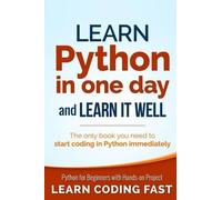 Learn Python in One Day and Learn It Well: Python for Beginners with Hands-on Project. The only book you need to start coding in Python immediately
