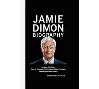 JAMIE DIMON BIOGRAPHY: Architect of Resilience How JP Morgan’s CEO Weathered Global Crises and Shaped 21st-Century Finance