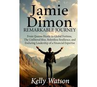 Jamie Dimon Remarkable Journey: From Queens Hustle to Global Fortress, The Unfiltered Rise, Relentless Resilience, and Enduring Leadership of a Financial Expertise