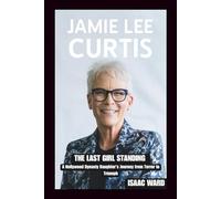 JAMIE LEE CURTIS: The Last Girl Standing: A Hollywood Dynasty Daughter's Journey from Terror to Triumph