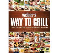 Weber's Way To Grill: The Step-by-Step Guide to Expert Grilling