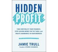 Hidden Profit: Take Control of Your Finances, Stop Leaving Money on the Table, and Create Abundance in Your Business