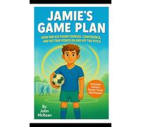 Jamie's Game Plan: How One Kid Found Courage, Confidence and His True Power On And Off The Pitch