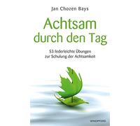 Jan Chozen Bays Achtsam durch den Tag: 53 federleichte Übungen zur S (Tascabile)