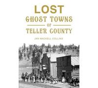 Jan Mackell Collins Lost Ghost Towns of Teller County (Tascabile) Lost
