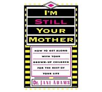 I'm Still Your Mother: How To Get Along With Your Grown-Up Children For The Rest Of Your Life