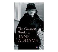 Jane Addams The Greatest Works of Jane Addams (Tascabile)