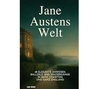 Jane Austens Welt: 48 elegante Anwesen, Ballsäle und Spaziergänge in Bath, Chawton und ganz England