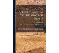 Jane Dieulafoy At Susa, The Ancient Capital Of The Kings Of P (Copertina rigida)